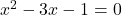 x^2-3 x-1=0