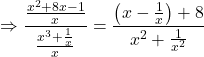 \[\Rightarrow \frac{\frac{x^2+8 x-1}{x}}{\frac{x^3+\frac{1}{x}}{x}}=\frac{\left(x-\frac{1}{x}\right)+8}{x^2+\frac{1}{x^2}}\]