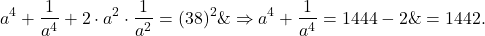 \[\begin{aligned}& a^4+\frac{1}{a^4}+2 \cdot a^2 \cdot \frac{1}{a^2}=(38)^2 \& \Rightarrow a^4+\frac{1}{a^4}=1444-2 \&=1442 .\end{aligned}\]