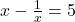 x-\frac{1}{x}=5